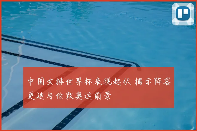 中国女排世界杯表现起伏 揭示阵容更迭与伦敦奥运前景