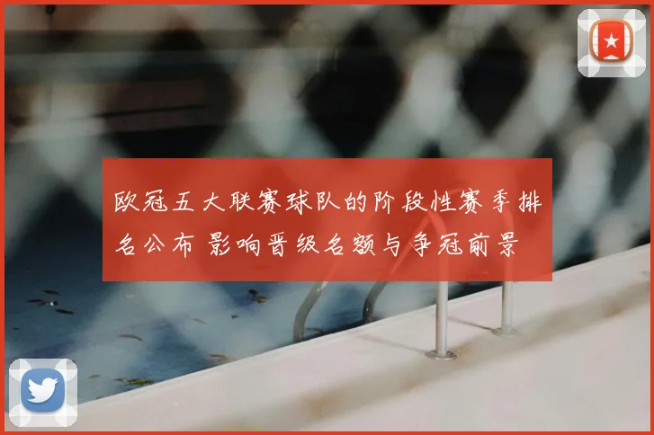 欧冠五大联赛球队的阶段性赛季排名公布 影响晋级名额与争冠前景