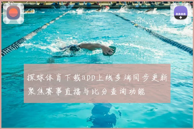 探球体育下载app上线多端同步更新聚焦赛事直播与比分查询功能
