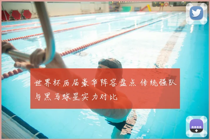 世界杯历届豪华阵容盘点 传统强队与黑马球星实力对比