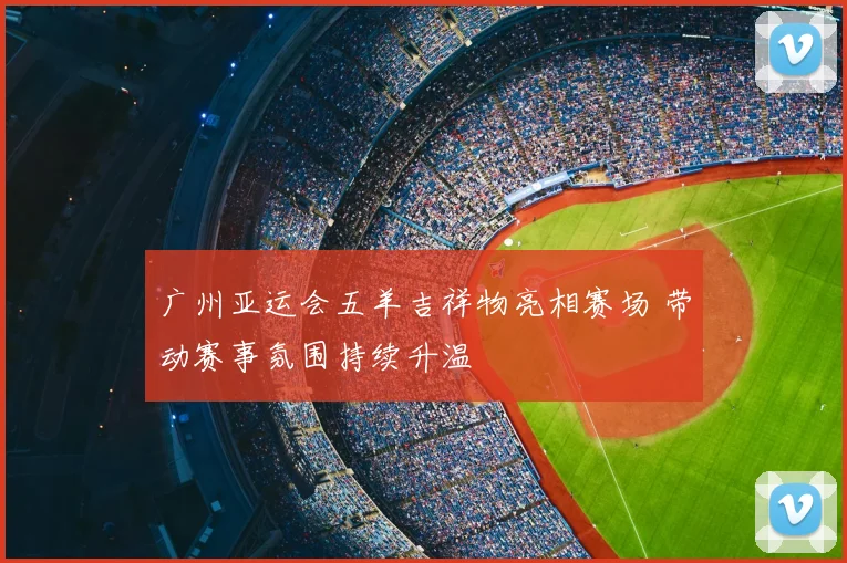 广州亚运会五羊吉祥物亮相赛场 带动赛事氛围持续升温