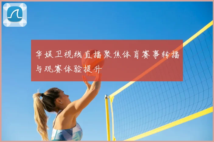 华娱卫视线直播聚焦体育赛事转播与观赛体验提升