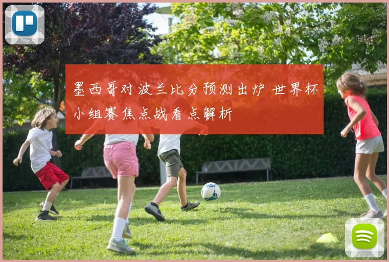 墨西哥对波兰比分预测出炉 世界杯小组赛焦点战看点解析