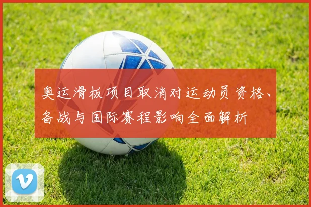 奥运滑板项目取消对运动员资格、备战与国际赛程影响全面解析