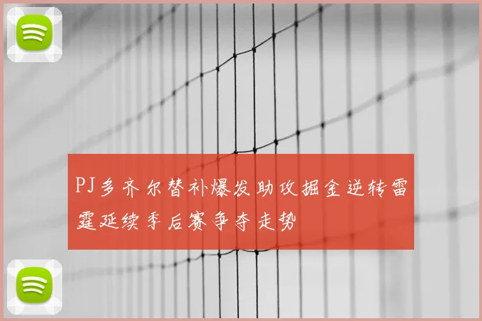 PJ多齐尔替补爆发助攻掘金逆转雷霆延续季后赛争夺走势