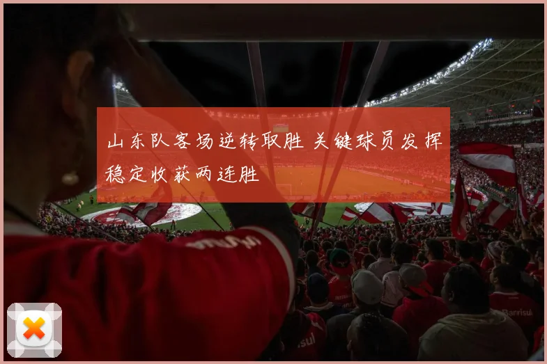 山东队客场逆转取胜 关键球员发挥稳定收获两连胜
