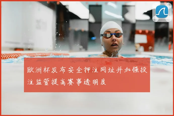 欧洲杯发布安全押注网址并加强投注监管提高赛事透明度