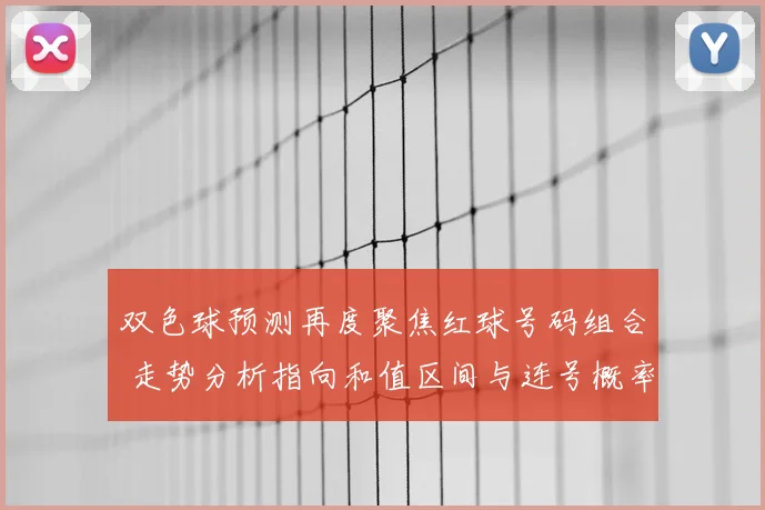 双色球预测再度聚焦红球号码组合 走势分析指向和值区间与连号概率