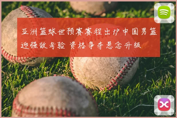 亚洲篮球世预赛赛程出炉中国男篮迎强敌考验 资格争夺悬念升级