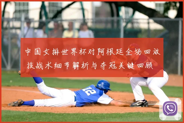 中国女排世界杯对阿根廷全场回放 技战术细节解析与夺冠关键回顾