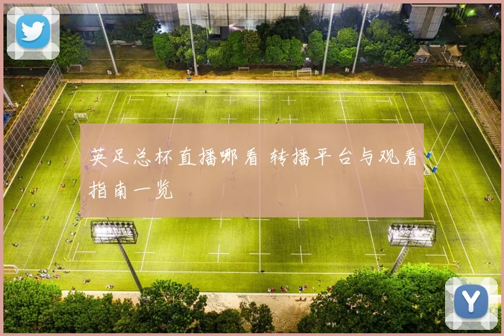 英足总杯直播哪看 转播平台与观看指南一览