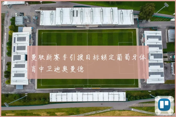 曼联新赛季引援目标锁定葡萄牙体育中卫迪奥曼德