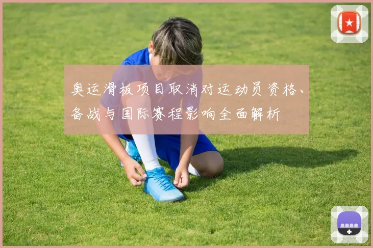 奥运滑板项目取消对运动员资格、备战与国际赛程影响全面解析