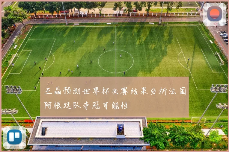 王晶预测世界杯决赛结果分析法国阿根廷队夺冠可能性