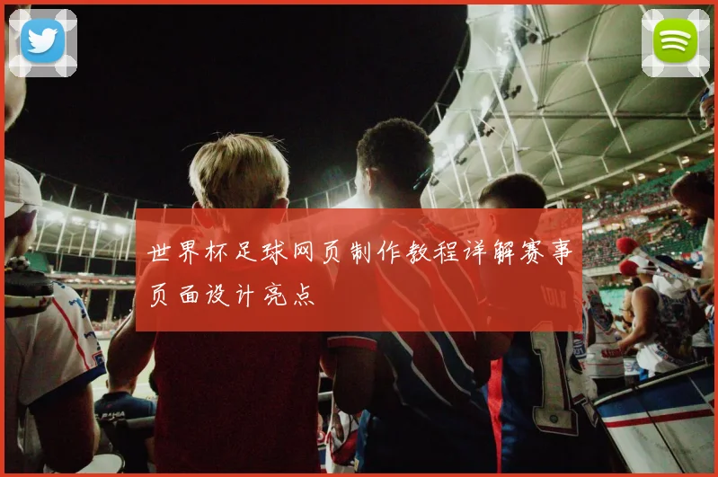 世界杯足球网页制作教程详解赛事页面设计亮点