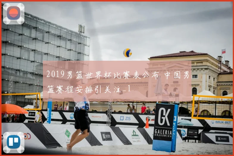 2019男篮世界杯比赛表公布 中国男篮赛程安排引关注_1