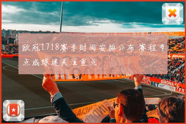 欧冠1718赛季时间安排公布 赛程节点成球迷关注重点