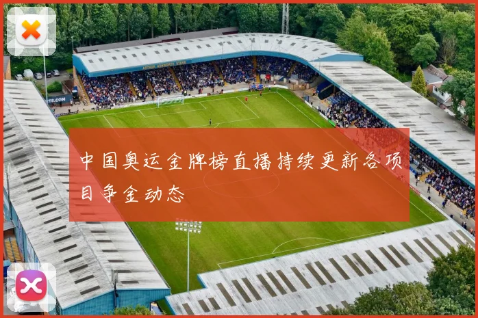 中国奥运金牌榜直播持续更新各项目争金动态