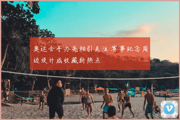 奥运会手办亮相引关注 赛事纪念周边设计成收藏新热点