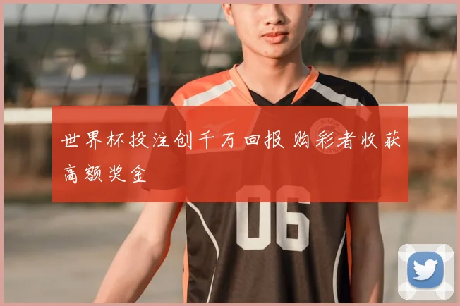 世界杯投注创千万回报 购彩者收获高额奖金