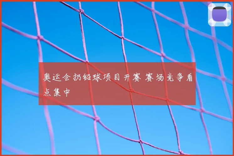奥运会扔铅球项目开赛 赛场竞争看点集中
