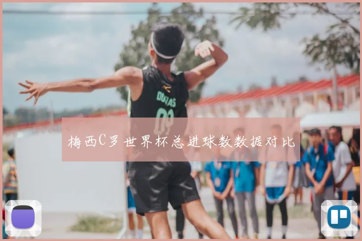 梅西C罗世界杯总进球数数据对比