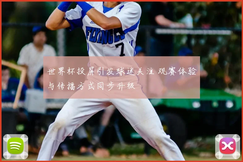 世界杯投屏引发球迷关注 观赛体验与传播方式同步升级