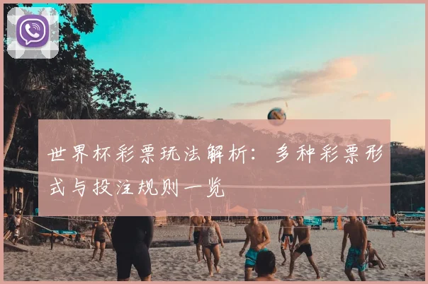 世界杯彩票玩法解析：多种彩票形式与投注规则一览