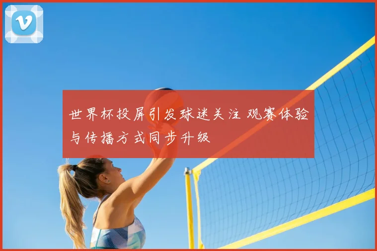 世界杯投屏引发球迷关注 观赛体验与传播方式同步升级