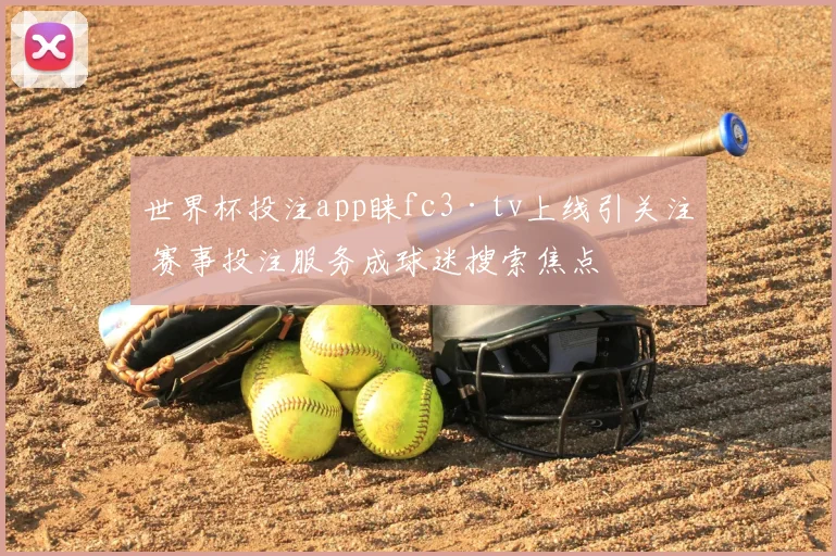 世界杯投注app睐fc3·tv上线引关注 赛事投注服务成球迷搜索焦点
