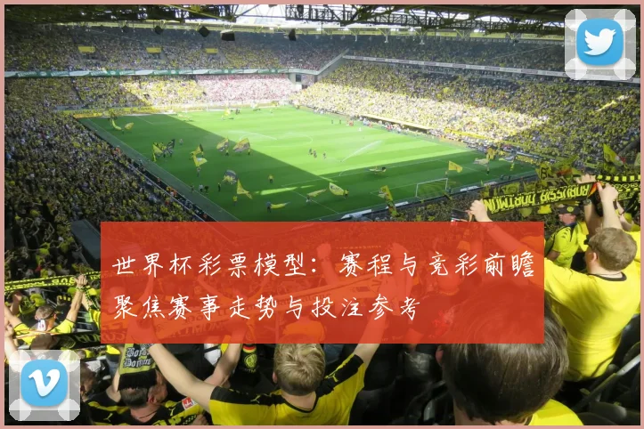 世界杯彩票模型：赛程与竞彩前瞻聚焦赛事走势与投注参考