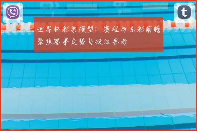 世界杯彩票模型：赛程与竞彩前瞻聚焦赛事走势与投注参考